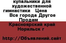 купальники для художественной гимнастики › Цена ­ 12 000 - Все города Другое » Продам   . Красноярский край,Норильск г.